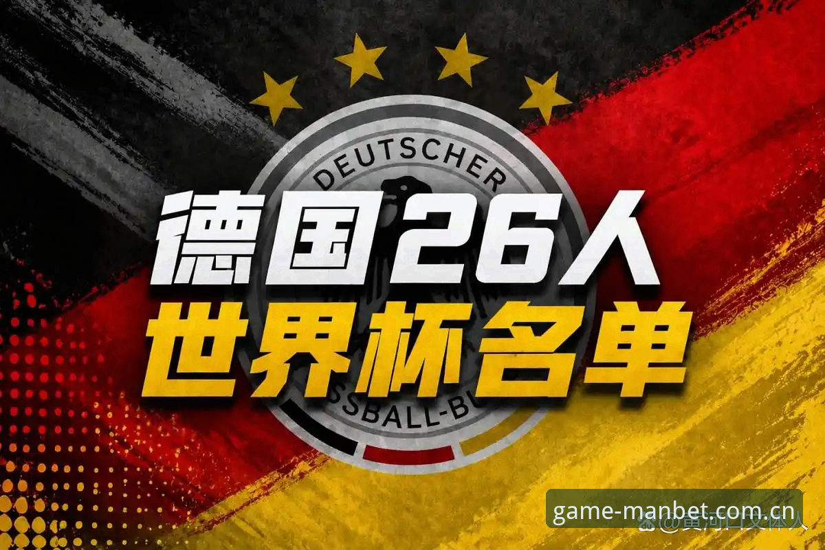 德国队世界杯名单全面解析：诺伊尔回归与小将崛起背后的创新战术布局